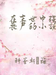 在末世中强上女丧尸的小说