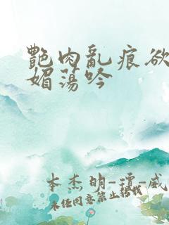 艳肉乱痕欲艳春媚荡吟