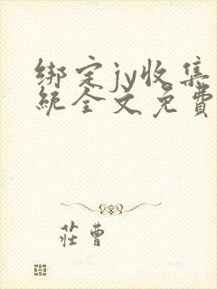 绑定jy收集系统全文免费阅读