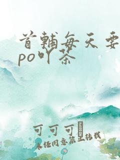 首辅每天要不够po吖茶