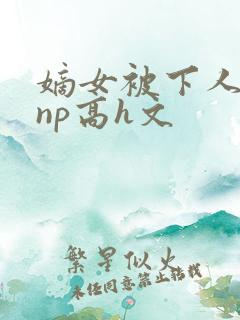 嫡女被下人凌虐np高h文