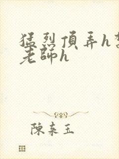 猛烈顶弄h禁欲老师h