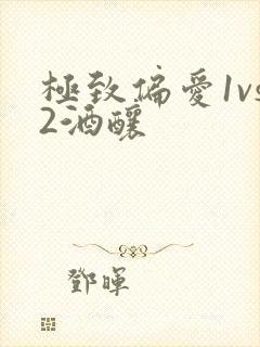 极致偏爱1vs2酒酿