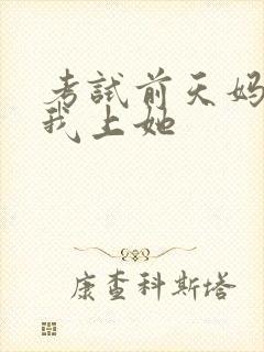 考试前天妈妈让我上她