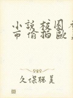 小说 校园 都市 偷拍 欧美