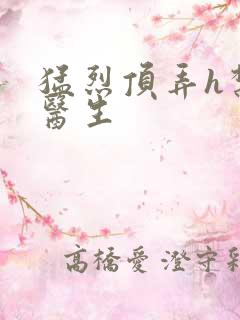 猛烈顶弄h禁欲医生