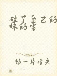 破了自己的亲姝姝的处