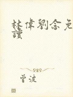 林伟刘念免费阅读