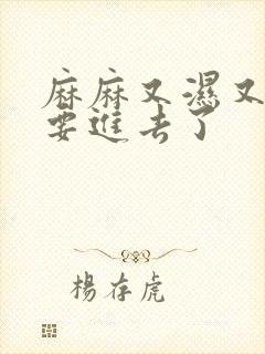 麻麻又湿又紧我要进去了