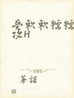 受软软糯糯依赖攻H