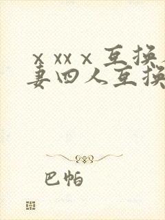 ⅹxxⅹ互换人妻四人互换