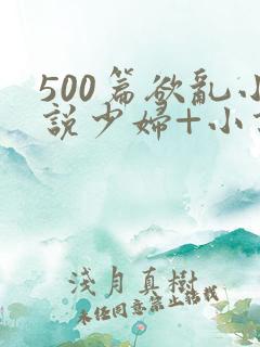 500篇欲乱小说少妇+小说