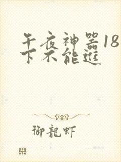 午夜神器18以下不能进
