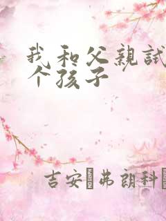 我和父亲试着生个孩子