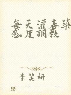 每天灌春药提敏感度调教