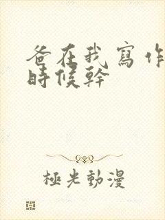 爸在我写作业的时候干