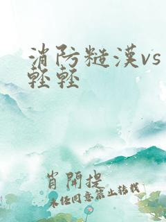 消防糙汉vs宋轻轻