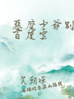 恶魔少爷别吻我百度云