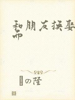 和朋友换娶妻当面