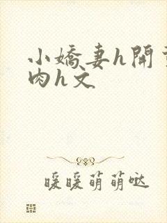 小娇妻h开荤粗肉h文