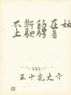 不断的在她的身上驰骋着