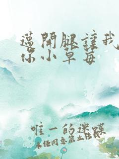 迈开腿让我看看你小草莓