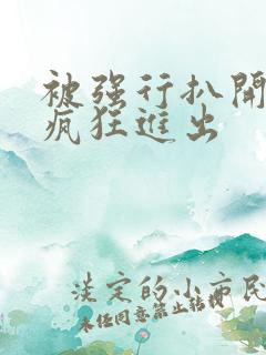 被强行扒开双腿疯狂进出