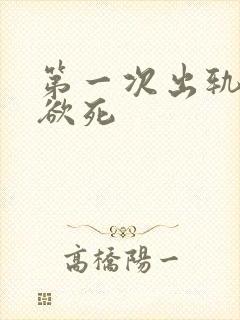 第一次出轨欲仙欲死