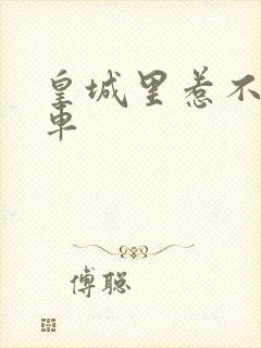 皇城里惹不起的车