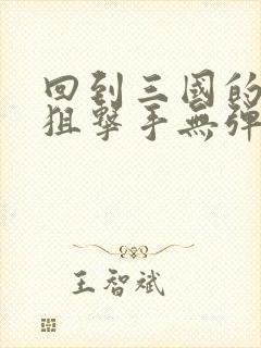 回到三国的特种狙击手无弹窗