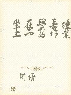 坐在学长硬硬的上面写作业