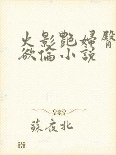 火影艳妇臀荡乳欲伦小说