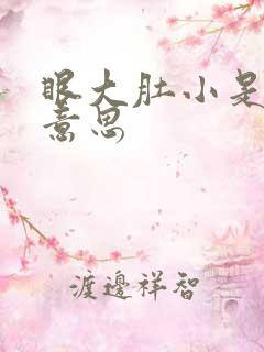 眼大肚小是什么意思