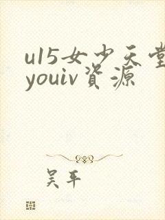 u15女少天堂youiv资源