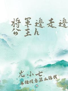 将军边走边挺进公主h