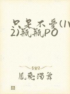 只是不爱(1V2)瓶瓶PO