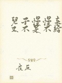 儿子慢慢来急妈又不是不给你