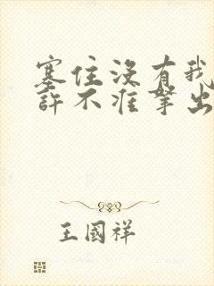 塞住没有我的允许不准拿出来