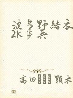 波多野结衣ed2k步兵