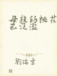 母亲的桃花源早已泛滥