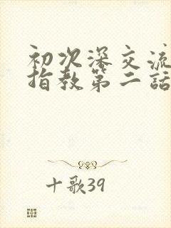 初次深交流请多指教第二话是什么