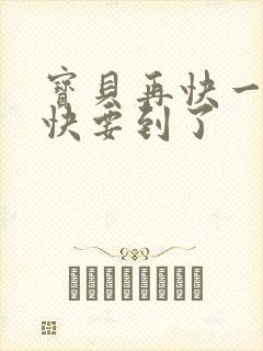 宝贝再快一点我快要到了