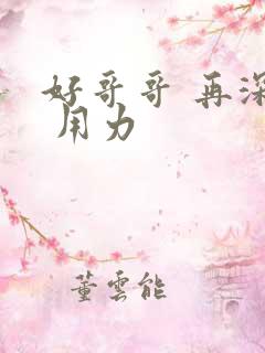 好哥哥 再深点 用力