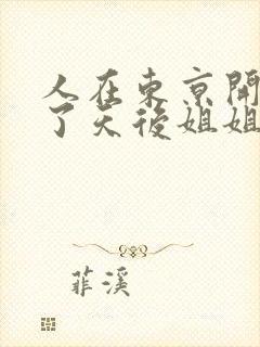 人在东京开局娶了天后姐姐的小说