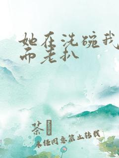 她在洗碗我在后面老扒