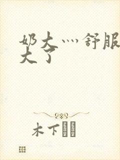 奶大灬舒服灬太大了