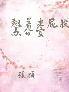 翘着光屁股趴在办公室