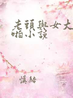 老头与女大学啪啪小说