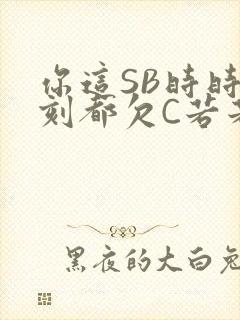 你这SB时时刻刻都欠C若若