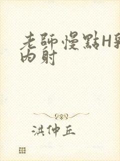 老师慢点H乳交内射